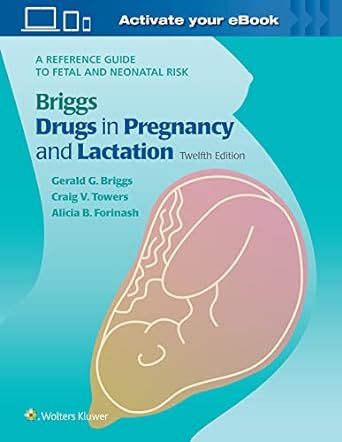 Briggs drugs in pregnancy and lactation :a reference guide to fetal and neonatal risk /