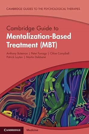Cambridge guide to mentalization-based treatment (MBT) /Anthony Bateman, Peter Fonagy, Chloe Campbell, Patrick Luyten, Martin Debbané.