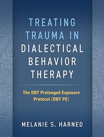 Treating trauma in dialectical behavior therapy :the DBT prolonged exposure protocol (DBT PE) /